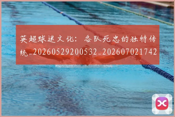 英超球迷文化:各队死忠的独特传统_20260529200532_20260702174208